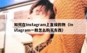 如何在Instagram上直接购物（instagram一般怎么购买东西）
