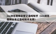 ins浏览视频会有记录吗知乎（ins浏览视频会有记录吗知乎文章）