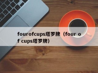fourofcups塔罗牌（four of cups塔罗牌）