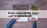 facebook受众兴趣词库（facebook广告兴趣词正确设置）