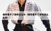 推特看不了视频怎么办（推特看不了视频怎么办呢）