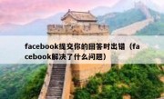 facebook提交你的回答时出错（facebook解决了什么问题）