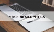 中交1247是什么意思（中交 g12）