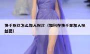 快手粉丝怎么加入粉丝（如何在快手里加入粉丝团）