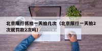 北京限行抓拍一天拍几次（北京限行一天拍2次就罚款2次吗）