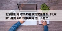 北京限行尾号2019轮换规定是什么（北京限行尾号2019轮换规定是什么意思）