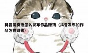 抖音网页版怎么发布作品赚钱（抖音发布的作品怎样赚钱）