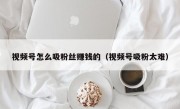 视频号怎么吸粉丝赚钱的（视频号吸粉太难）