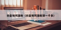 抖音如何涨粉（抖音如何涨粉到一千多）