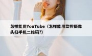 怎样能用YouTube（怎样能用监控摄像头扫手机二维码?）