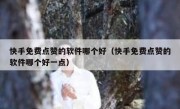 快手免费点赞的软件哪个好（快手免费点赞的软件哪个好一点）