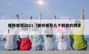 推特推荐2021（推特推荐几个刺激的博主）
