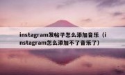 instagram发帖子怎么添加音乐（instagram怎么添加不了音乐了）