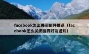 facebook怎么关闭邮件推送（facebook怎么关闭推荐好友通知）