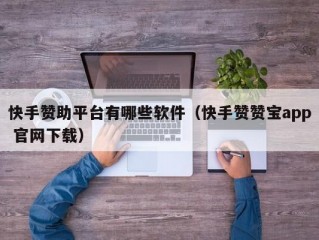 快手赞助平台有哪些软件（快手赞赞宝app 官网下载）