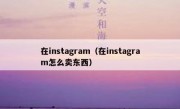在instagram（在instagram怎么卖东西）