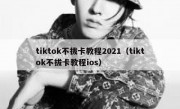 tiktok不拔卡教程2021（tiktok不拔卡教程ios）