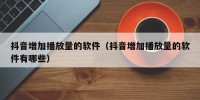 抖音增加播放量的软件（抖音增加播放量的软件有哪些）