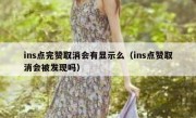 ins点完赞取消会有显示么（ins点赞取消会被发现吗）