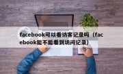 facebook可以看访客记录吗（facebook能不能看到访问记录）