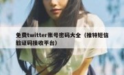 免费twitter账号密码大全（推特短信验证码接收平台）