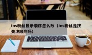 ins粉丝显示顺序怎么改（ins粉丝是按关注顺序吗）