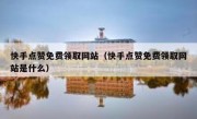 快手点赞免费领取网站（快手点赞免费领取网站是什么）
