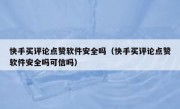 快手买评论点赞软件安全吗（快手买评论点赞软件安全吗可信吗）