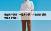 抖音国际版里1m是多少赞（抖音国际版里1m是多少赞的）