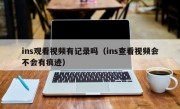 ins观看视频有记录吗（ins查看视频会不会有痕迹）