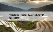 youtube已安装（youtube已安装 找不到）