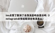 ins点赞了取消了会发消息吗会显示吗（instagram点赞后取消会有消息么）