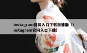 instagram官网入口下载加速器（instagram官网入口下载）