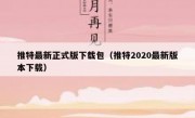 推特最新正式版下载包（推特2020最新版本下载）