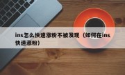 ins怎么快速涨粉不被发现（如何在ins快速涨粉）