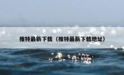 推特最新下载（推特最新下载地址）