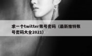 求一个twitter账号密码（最新推特账号密码大全2021）