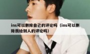 ins可以删除自己的评论吗（ins可以删除我给别人的评论吗）