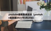 youtube最新新闻资讯（youtube最新版2021年8月20日）