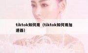 tiktok如何用（tiktok如何用加速器）