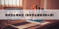 快手怎么涨关注（快手怎么涨关注的人数）