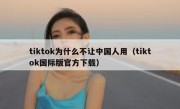 tiktok为什么不让中国人用（tiktok国际版官方下载）