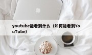 youtube能看到什么（如何能看到YouTube）
