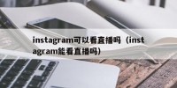 instagram可以看直播吗（instagram能看直播吗）