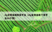 dy点赞自助购买平台（dy业务自助下单平台10个赞）