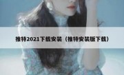 推特2021下载安装（推特安装版下载）