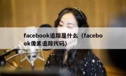 facebook追踪是什么（facebook像素追踪代码）