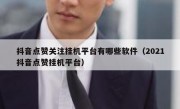 抖音点赞关注挂机平台有哪些软件（2021抖音点赞挂机平台）