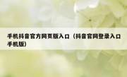 手机抖音官方网页版入口（抖音官网登录入口手机版）