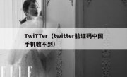 TwiTTer（twitter验证码中国手机收不到）